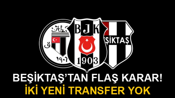 Beşiktaş'tan flaş karar! İki yeni transfer yok