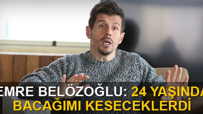 Emre Belözoğlu: 24 yaşında bacağımı keseceklerdi