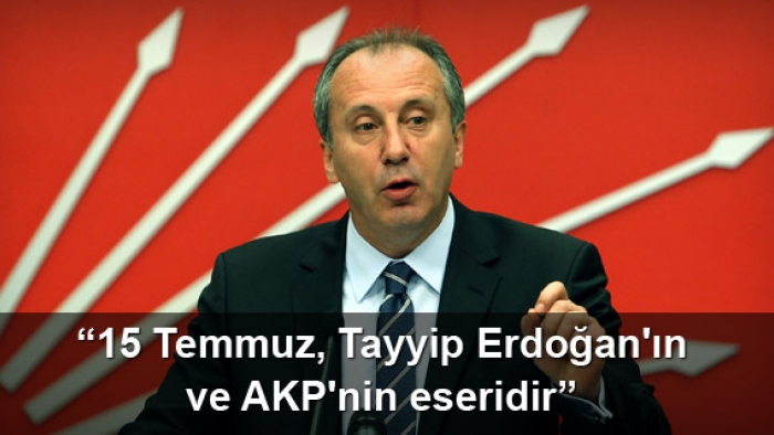 Muharrem İnce: 15 Temmuz Erdoğan'ın ve AKP'nin eseridir